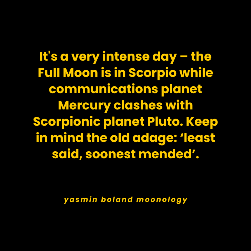 It’s a very intense day – the Full Moon is in Scorpio