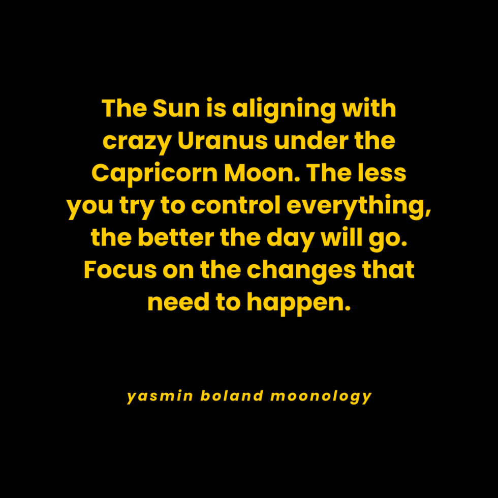 The Sun is aligning with crazy Uranus under the Capricorn Moon.