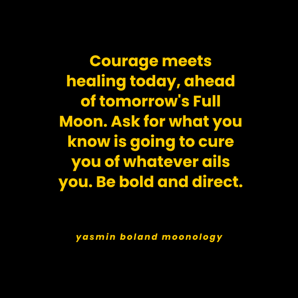 Courage meets healing today, ahead of tomorrow’s Full Moon.