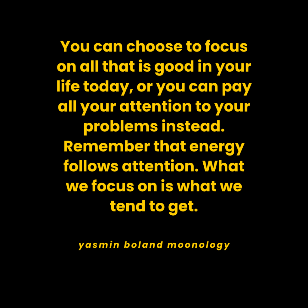 You can choose to focus on all that is good in your life today,