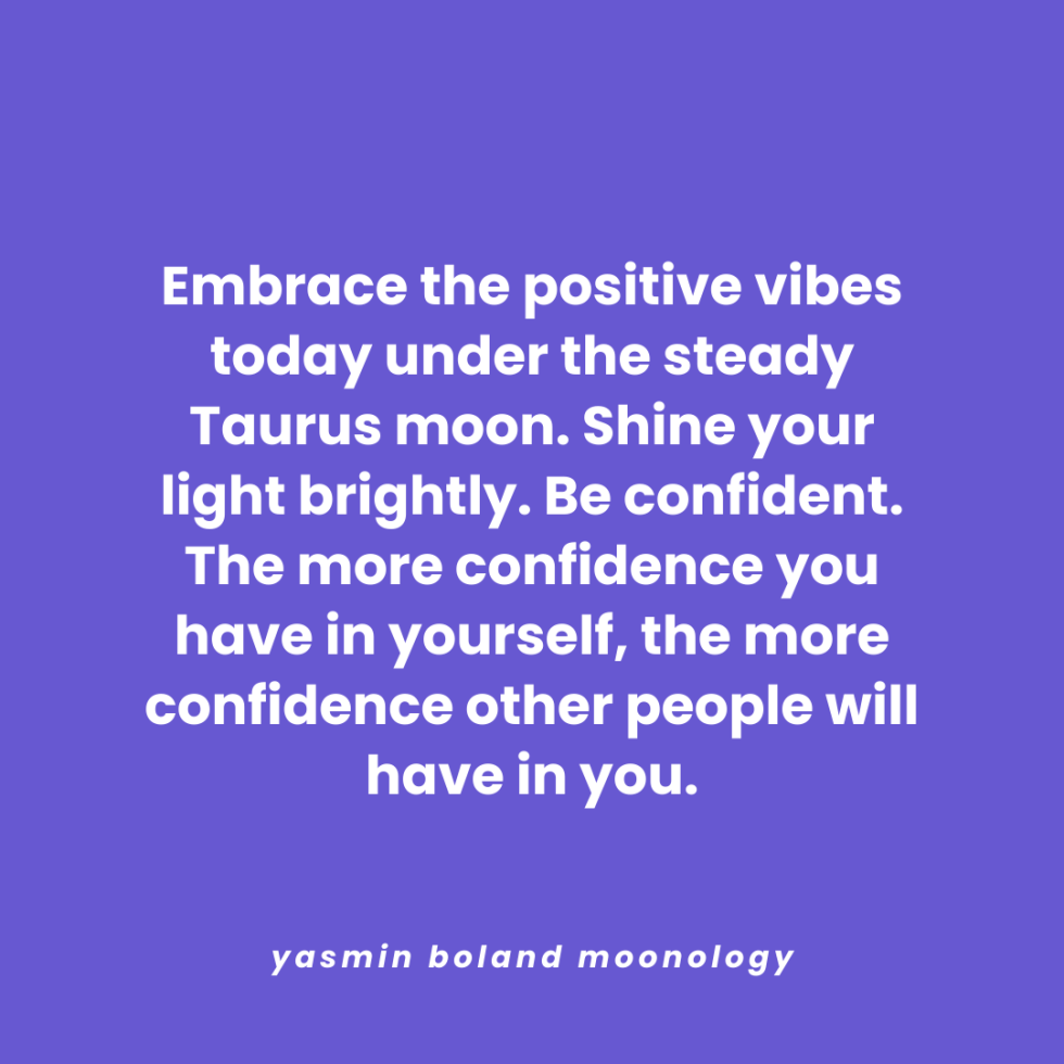 Embrace the positive vibes today under the steady Taurus moon.