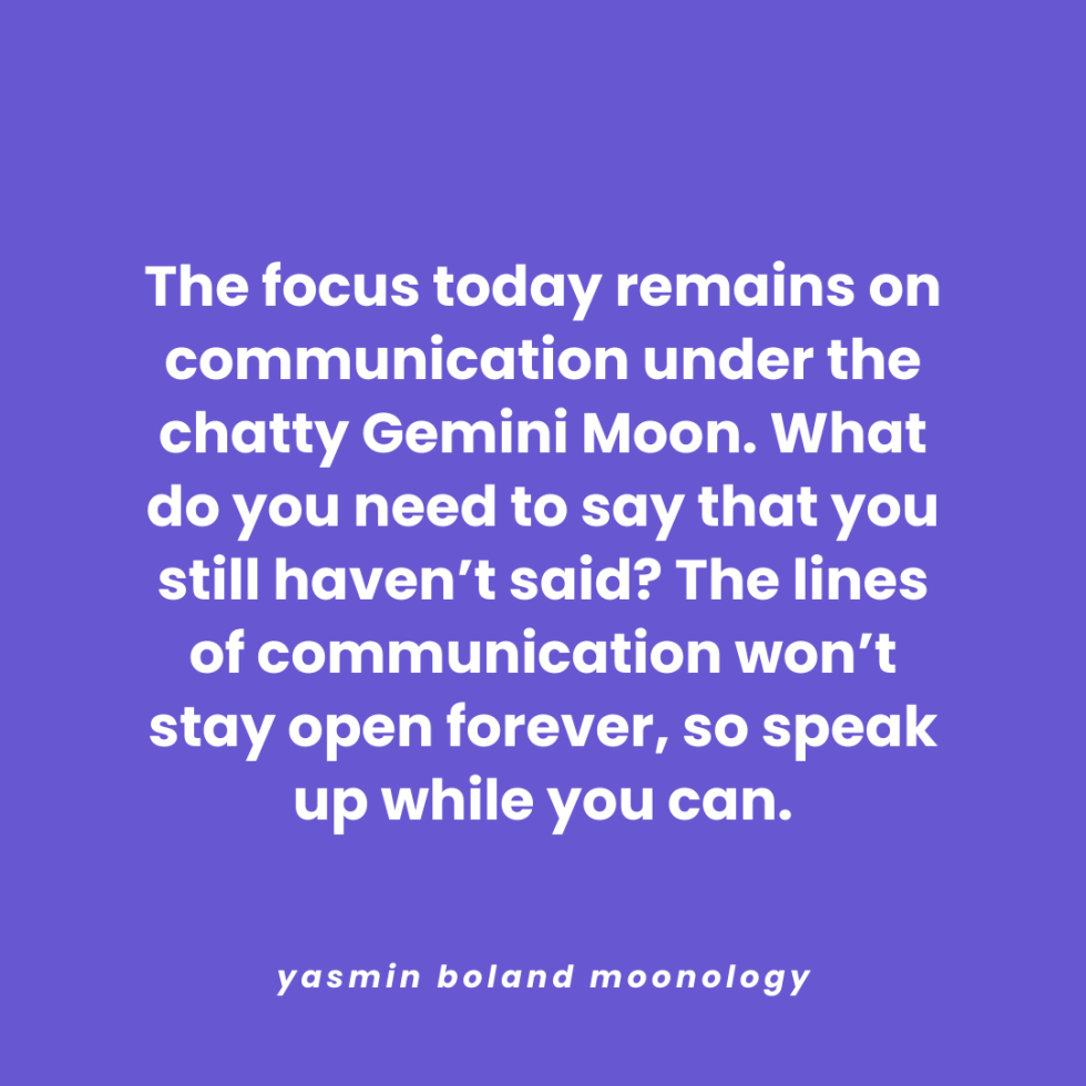 The focus today remains on communication under the chatty Gemini Moon.