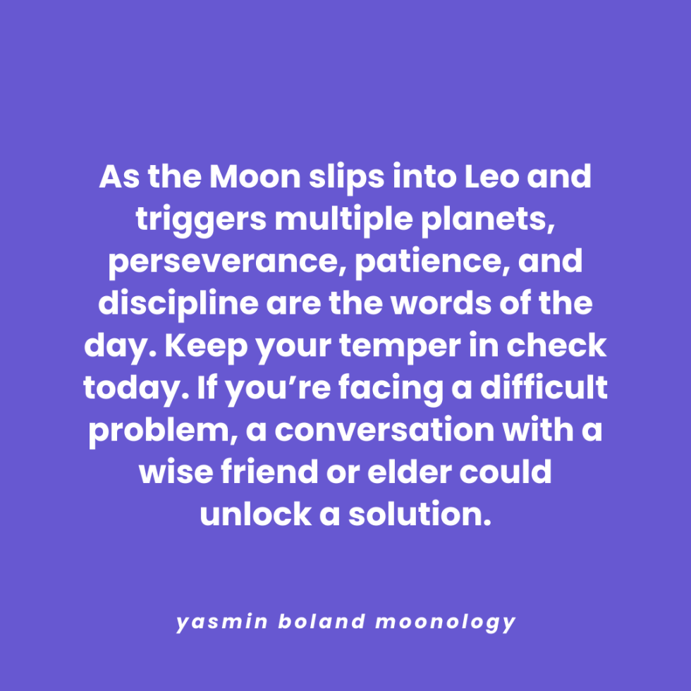 As the Moon slips into Leo and triggers multiple planets, perseverance, patience,