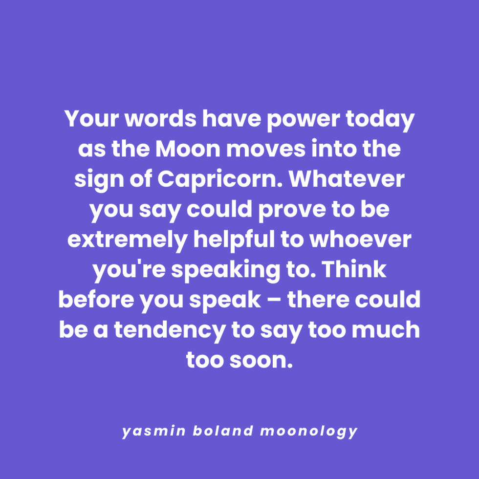 Your words have power today as the Moon moves into the sign of Capricorn.