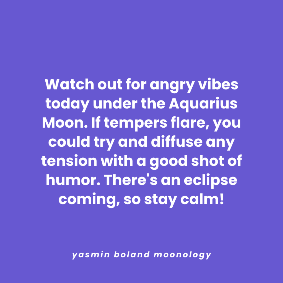 Watch out for angry vibes today under the Aquarius Moon.