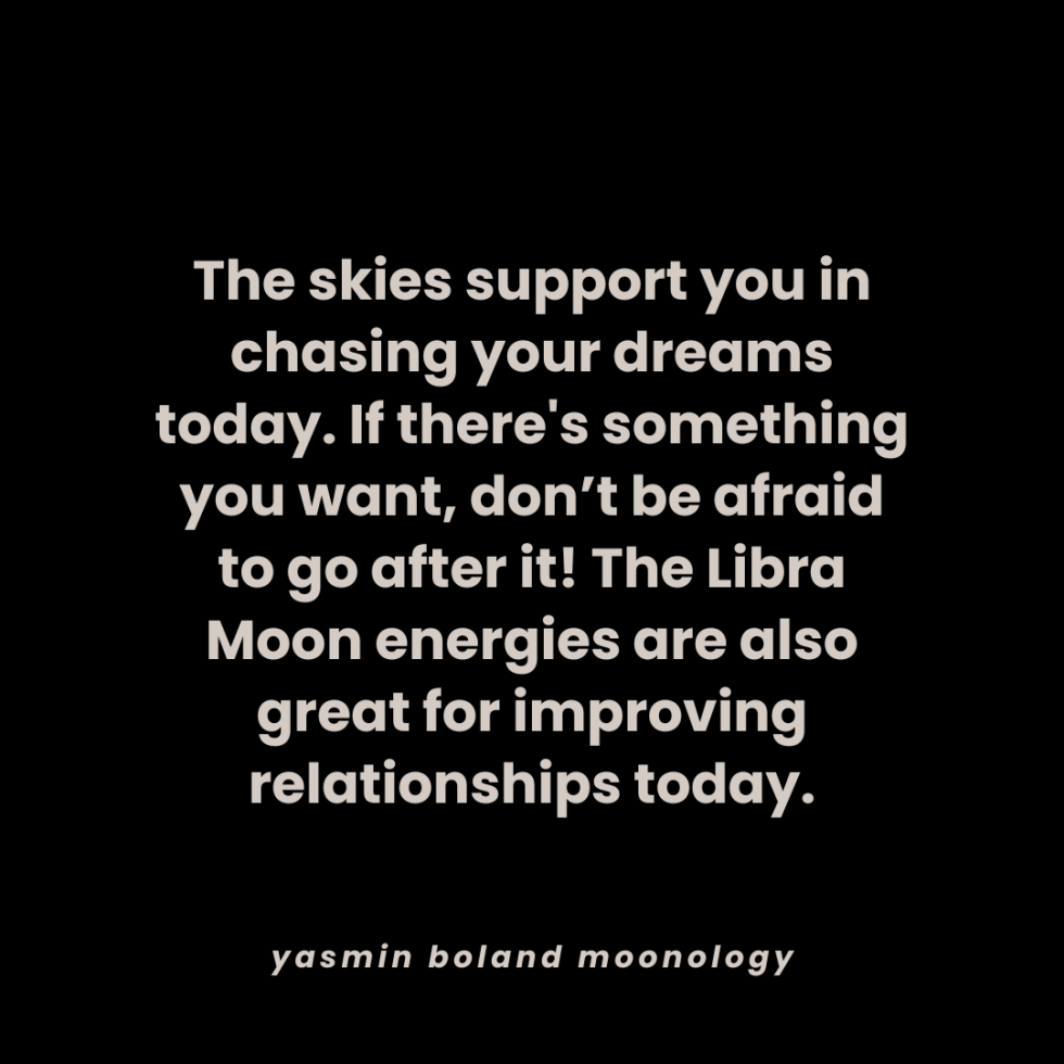 The skies support you in chasing your dreams today.
