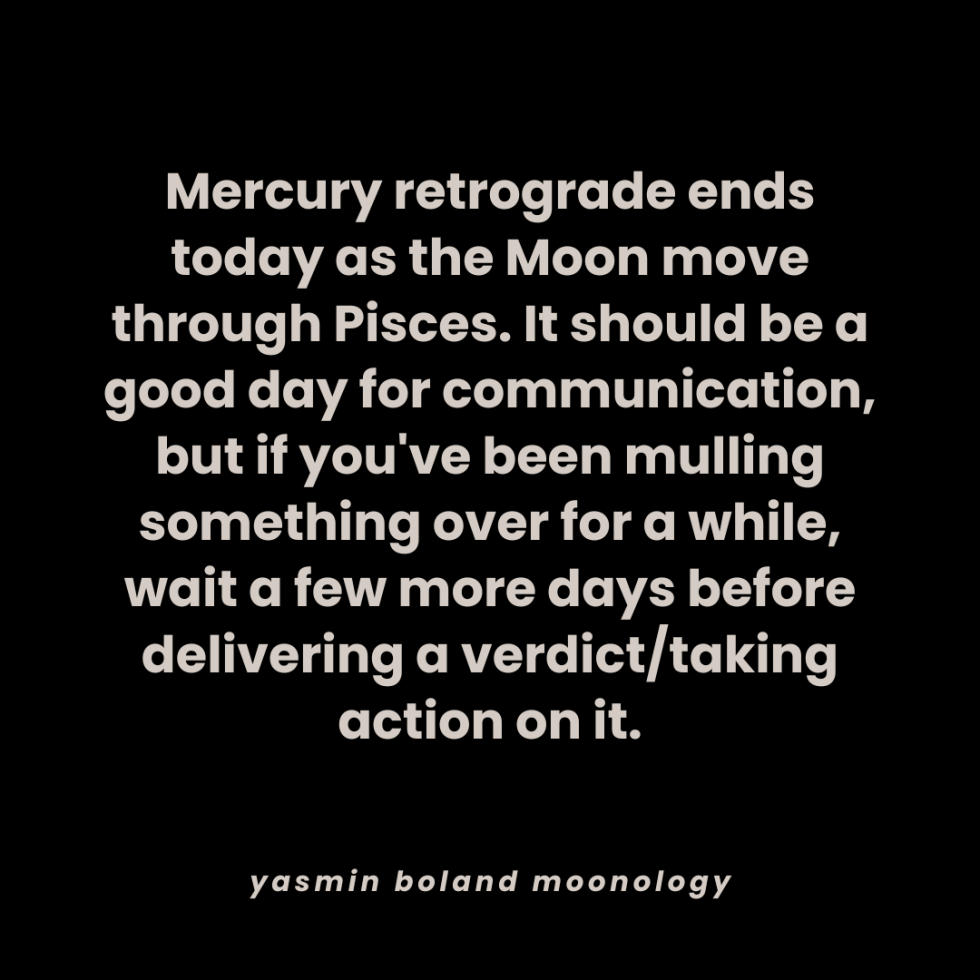 Mercury retrograde ends today as the Moon move through Pisces