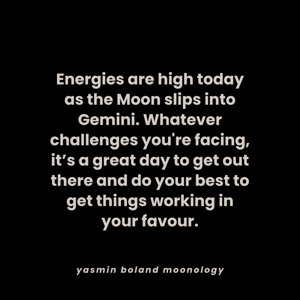 Energies are high today as the Moon slips into Gemini.
