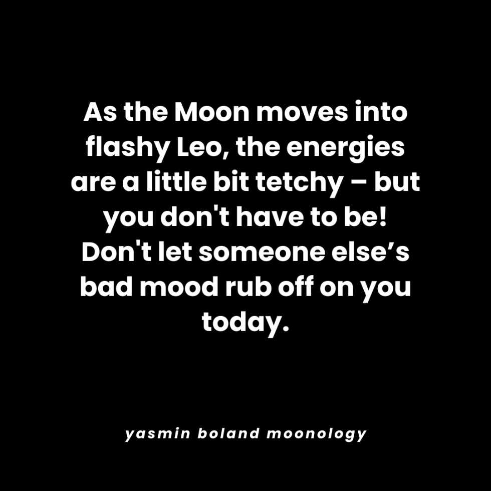 As the Moon moves into flashy Leo,