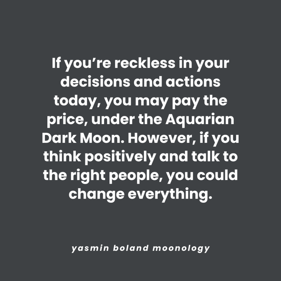 If you’re reckless in your decisions and actions today,