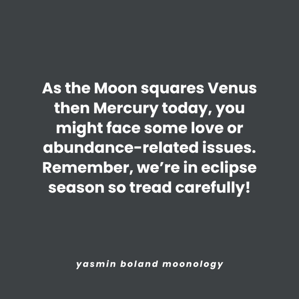 As the Moon squares Venus then Mercury today,