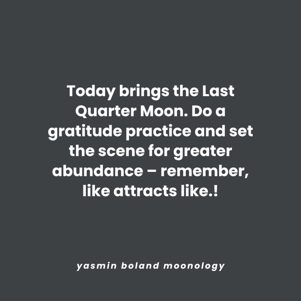 Today brings the Last Quarter Moon. Do a gratitude
