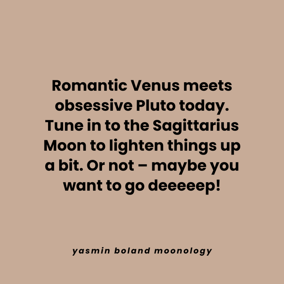 Romantic Venus meets obsessive Pluto today.