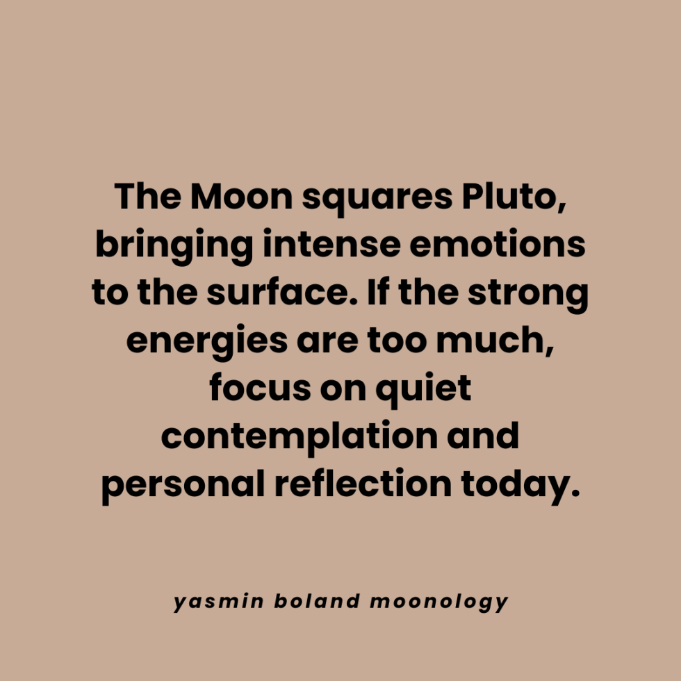 The Moon squares Pluto, bringing intense emotions