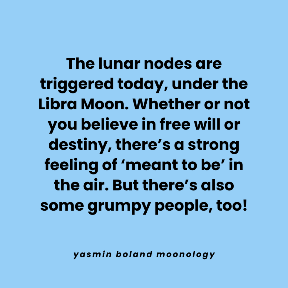 The lunar nodes are triggered today, under